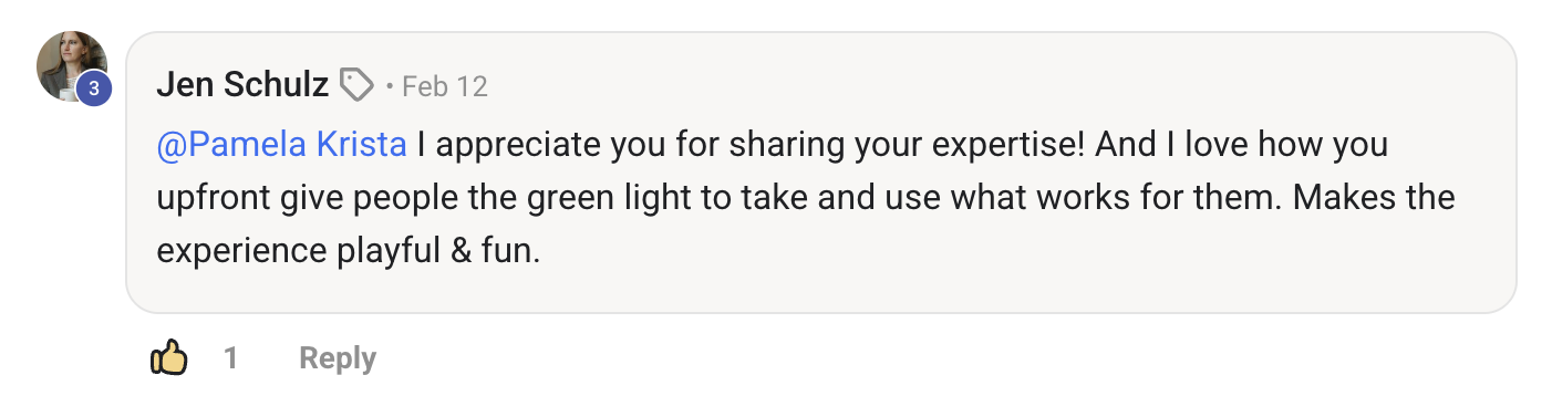 Jen Schulz: I appreciate you for sharing your expertise, and I love how you upfront give people the green light to take and use what works for them. Makes the experience playful and fun.